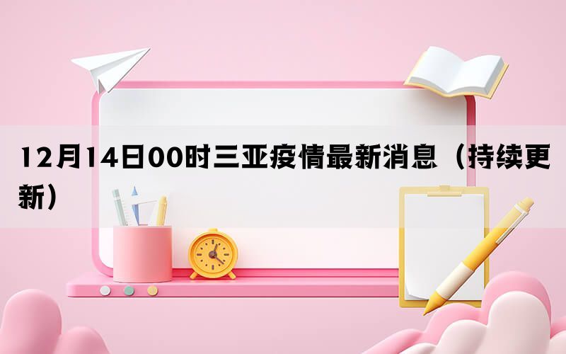 12月14日00时三亚疫情最新消息（持续更新）