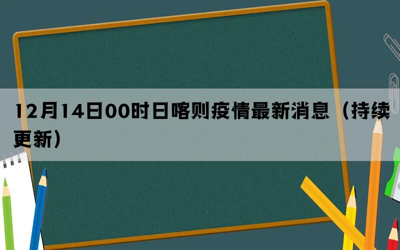 12月14日00时日喀则疫情最新消息（持续更新）