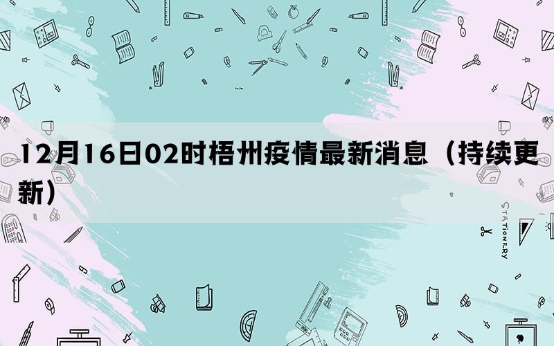 12月16日02时梧州疫情最新消息（持续更新）(图1)