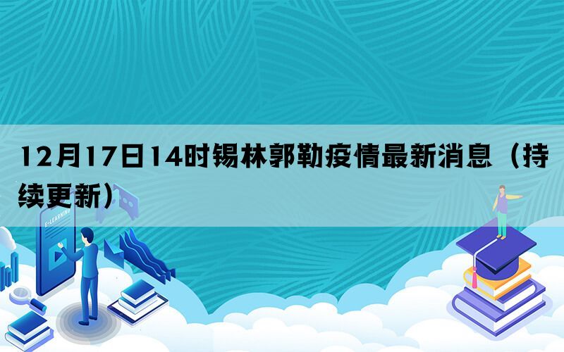 12月17日14时锡林郭勒疫情最新消息（持续更新）(图1)