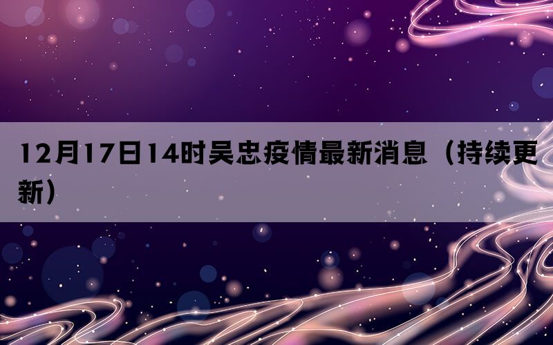 12月17日14时吴忠疫情最新消息（持续更新）