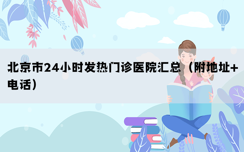 北京市24小时发热门诊医院汇总（附地址+电话）(图1)