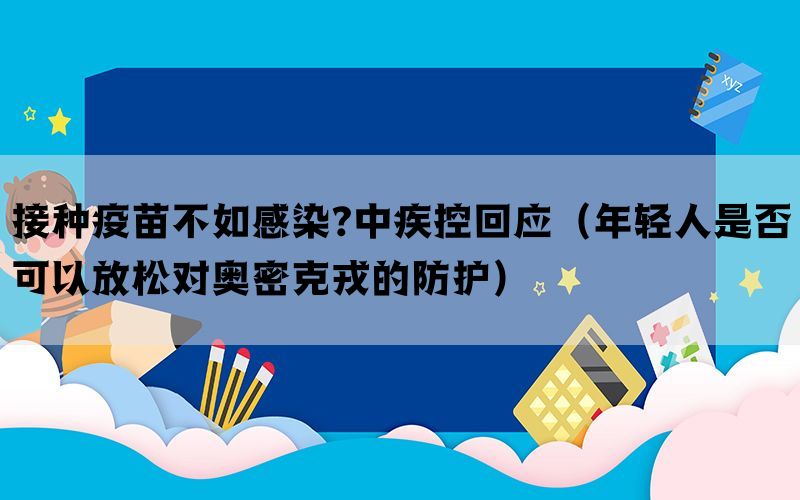 接种疫苗不如感染?中疾控回应（年轻人是否可以放松对奥密克戎的防护）(图1)