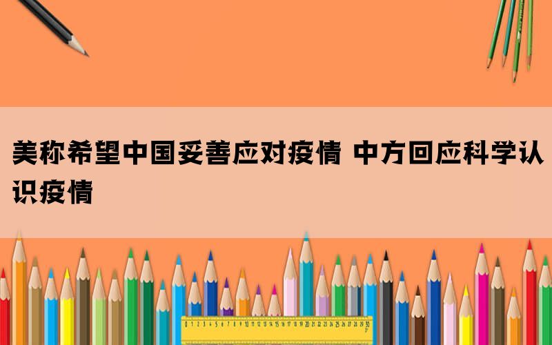 美称希望中国妥善应对疫情 中方回应科学认识疫情(图1)