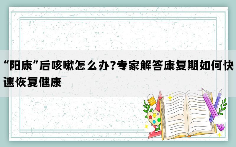 “阳康”后咳嗽怎么办?专家解答康复期如何快速恢复健康(图1)