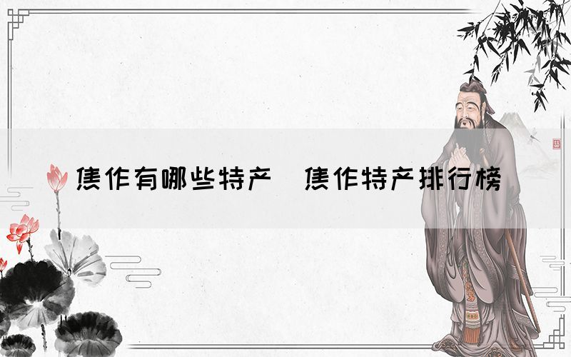 焦作有哪些特产(焦作特产排行榜) 焦作有哪些特产(焦作特产排行榜)