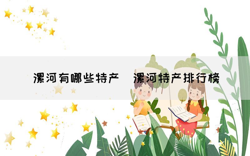 漯河有哪些特产(漯河特产排行榜) 漯河有哪些特产(漯河特产排行榜)