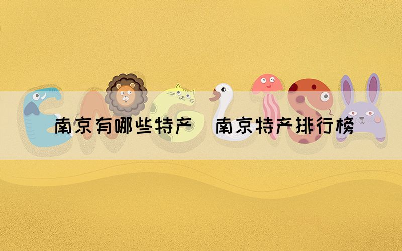南京有哪些特产（南京特产排行榜）