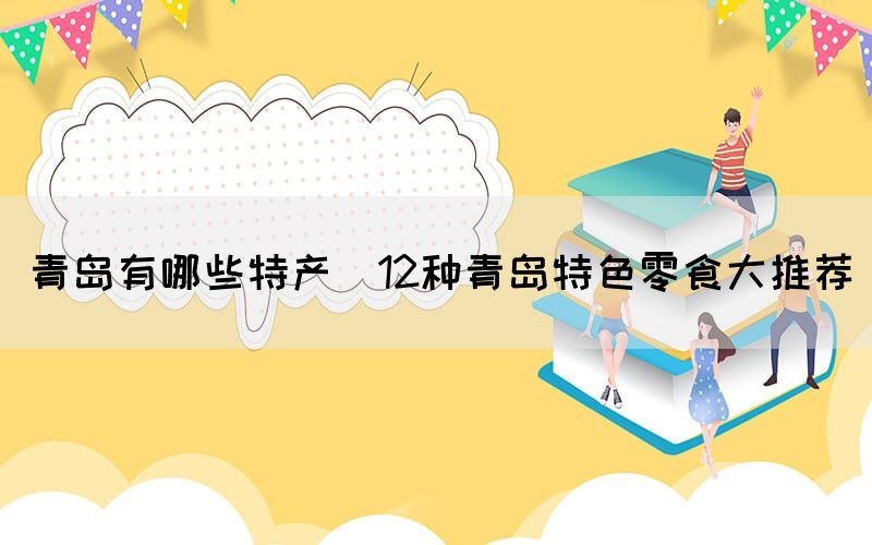 青岛有哪些特产(12种青岛特色零食大推荐)