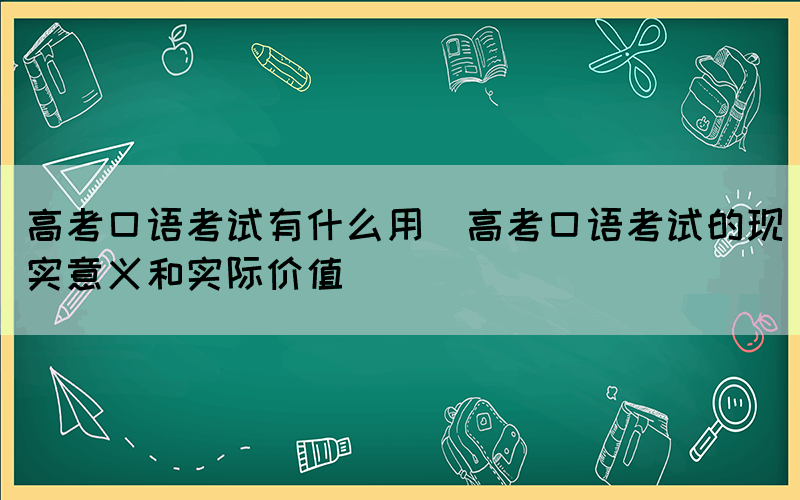 高考口语考试有什么用(高考口语考试的现实意义和实际价值)