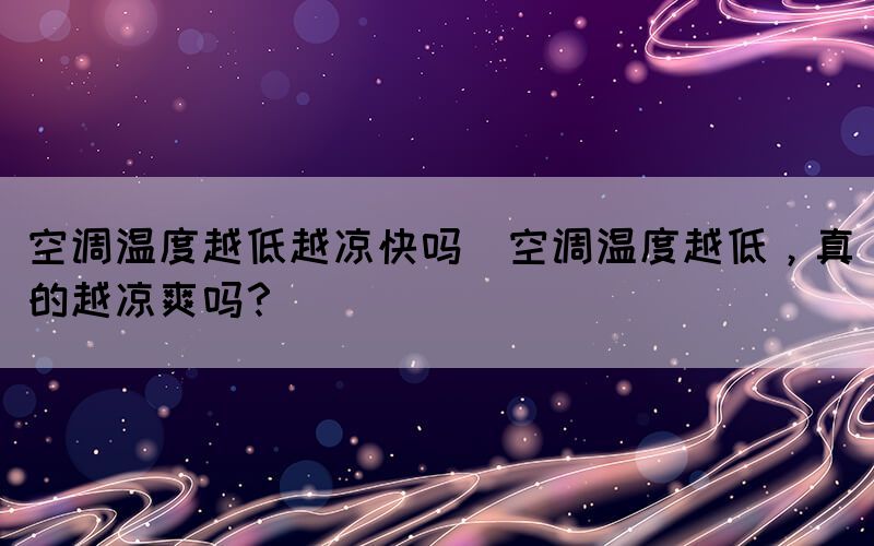 空调温度越低越凉快吗(空调温度越低，真的越凉爽吗？)(图1)