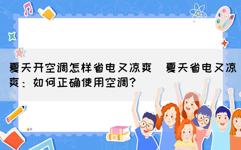 夏天开空调怎样省电又凉爽(夏天省电又凉爽：如何正确使用空调？)