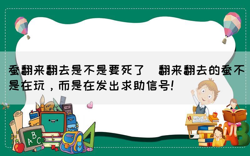 蚕翻来翻去是不是要死了(翻来翻去的蚕不是在玩，而是在发出求助信号！)