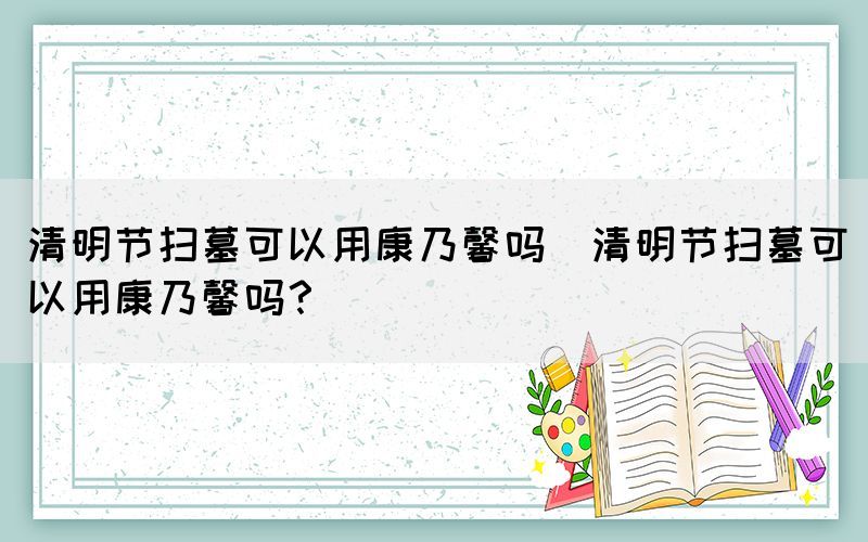 清明节扫墓可以用康乃馨吗(清明节扫墓可以用康乃馨吗？)