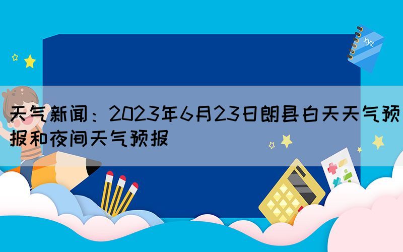 天气新闻：2023年6月23日朗县白天天气预报和夜间天气预报