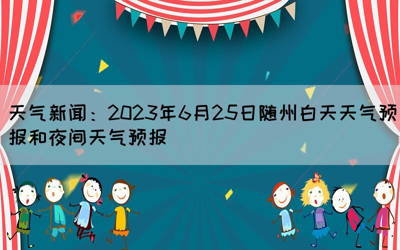 天气新闻：2023年6月25日随州白天天气预报和夜间天气预报(图1)