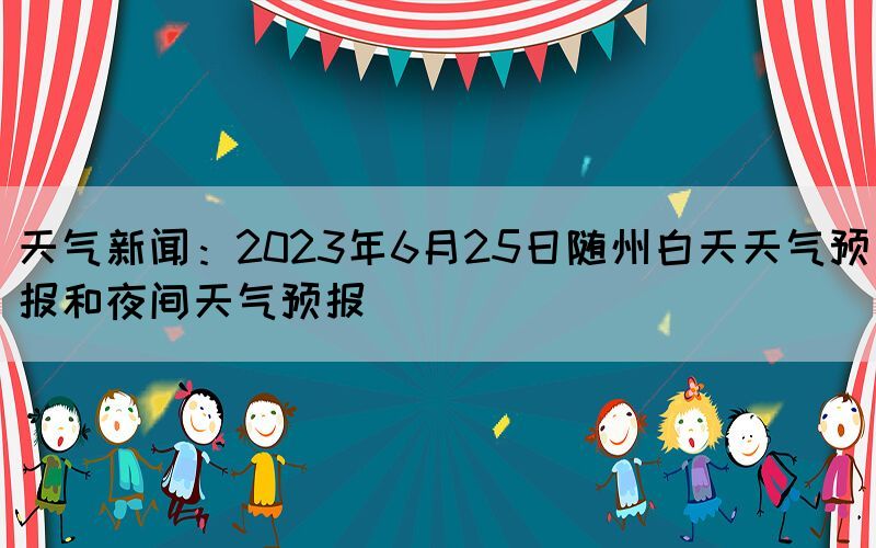 天气新闻：2023年6月25日随州白天天气预报和夜间天气预报