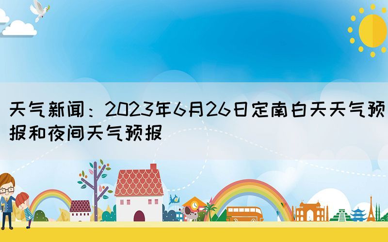 天气新闻：2023年6月26日定南白天天气预报和夜间天气预报