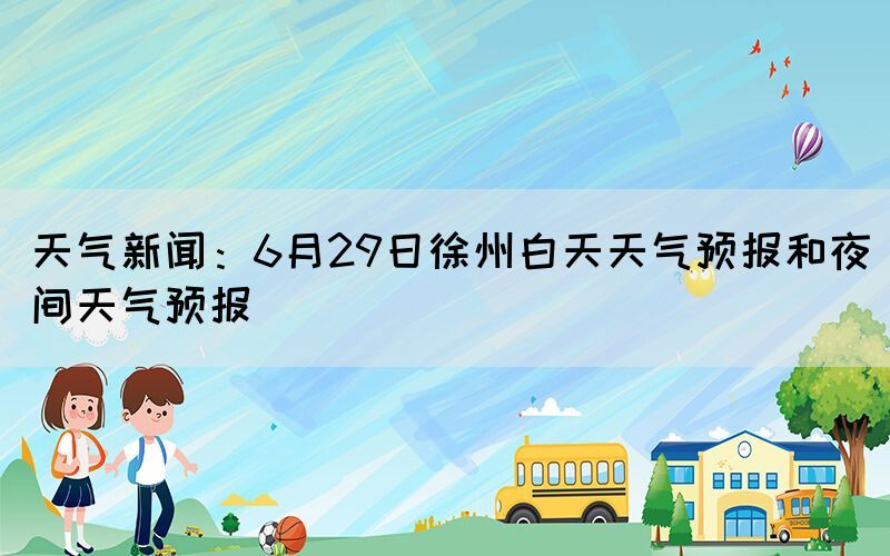天气新闻：6月29日徐州白天天气预报和夜间天气预报(图1)
