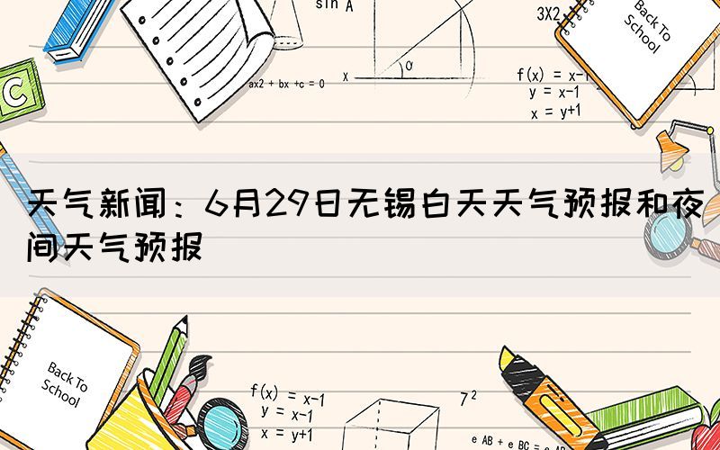 天气新闻：6月29日无锡白天天气预报和夜间天气预报(图1)