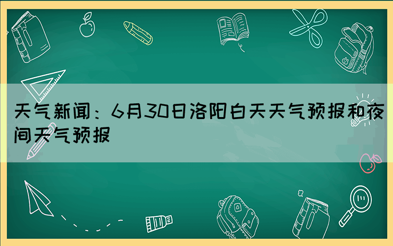 天气新闻：6月30日洛阳白天天气预报和夜间天气预报