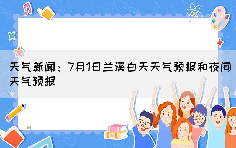 天气新闻：7月1日兰溪白天天气预报和夜间天气预报