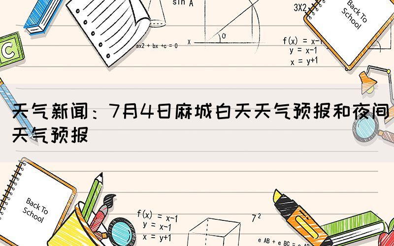 天气新闻：7月4日麻城白天天气预报和夜间天气预报(图1)