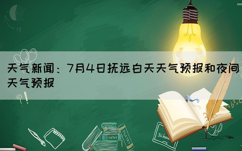 天气新闻：7月4日抚远白天天气预报和夜间天气预报