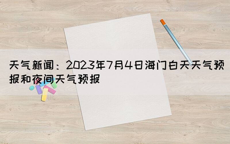 天气新闻：2023年7月4日海门白天天气预报和夜间天气预报