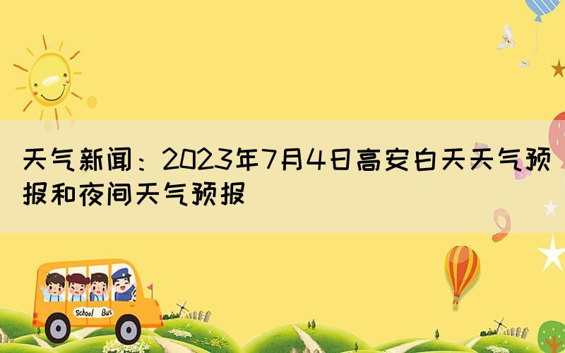 天气新闻：2023年7月4日高安白天天气预报和夜间天气预报