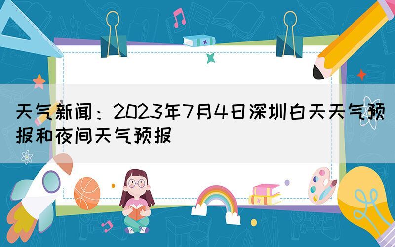 天气新闻：2023年7月4日深圳白天天气预报和夜间天气预报
