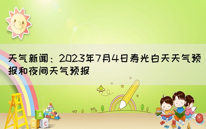 天气新闻：2023年7月4日寿光白天天气预报和夜间天气预报(图1)