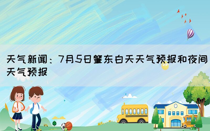 天气新闻：7月5日肇东白天天气预报和夜间天气预报