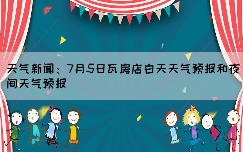 天气新闻：7月5日瓦房店白天天气预报和夜间天气预报