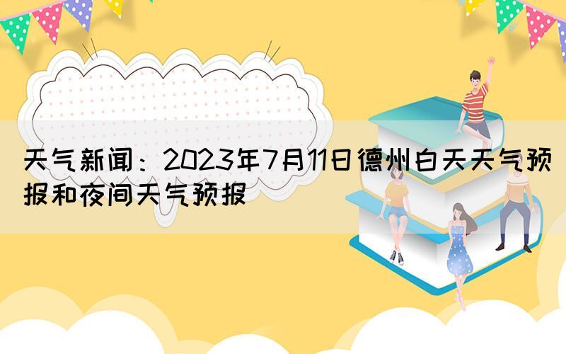 天气新闻：2023年7月11日德州白天天气预报和夜间天气预报(图1)