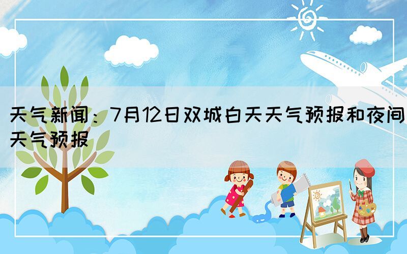 天气新闻：7月12日双城白天天气预报和夜间天气预报