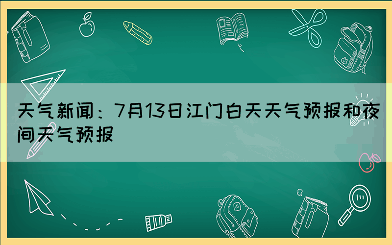 天气新闻：7月13日江门白天天气预报和夜间天气预报