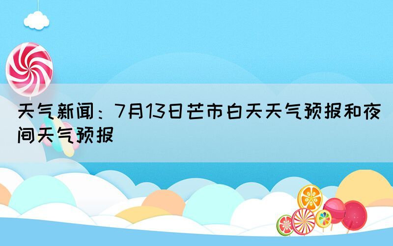 天气新闻：7月13日芒市白天天气预报和夜间天气预报