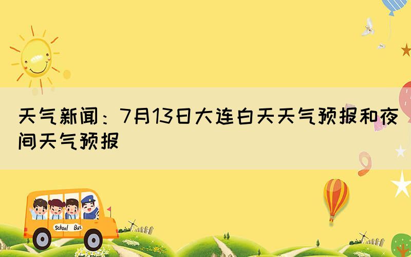 天气新闻：7月13日大连白天天气预报和夜间天气预报(图1)