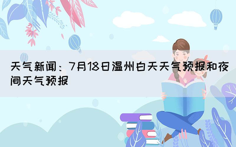 天气新闻：7月18日温州白天天气预报和夜间天气预报