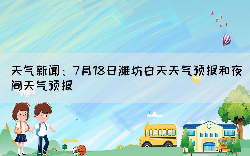 天气新闻：7月18日潍坊白天天气预报和夜间天气预报