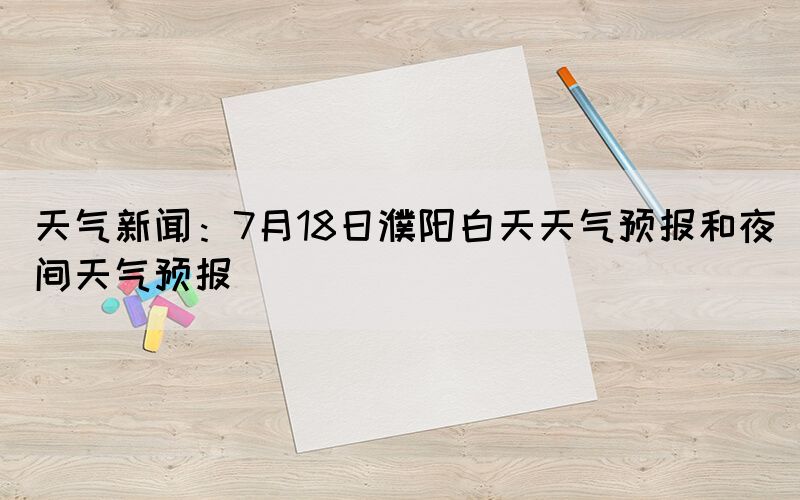 天气新闻：7月18日濮阳白天天气预报和夜间天气预报