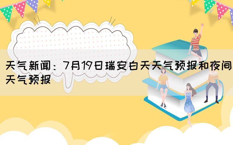 天气新闻：7月19日瑞安白天天气预报和夜间天气预报(图1)