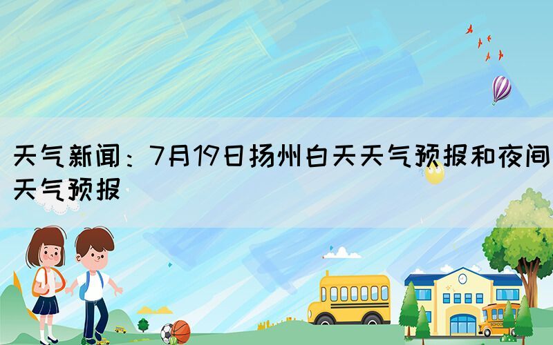 天气新闻：7月19日扬州白天天气预报和夜间天气预报