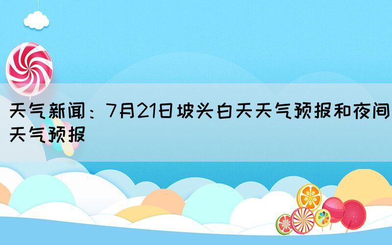 天气新闻：7月21日坡头白天天气预报和夜间天气预报(图1)