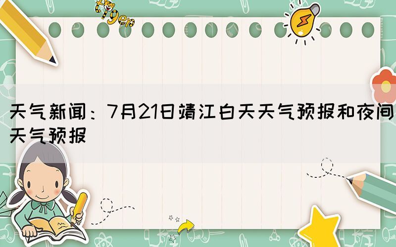 天气新闻：7月21日靖江白天天气预报和夜间天气预报(图1)