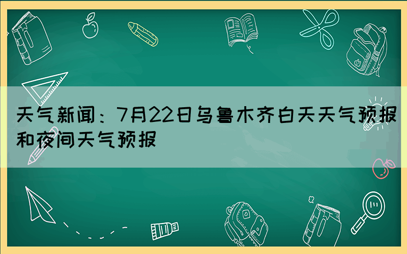 天气新闻：7月22日乌鲁木齐白天天气预报和夜间天气预报