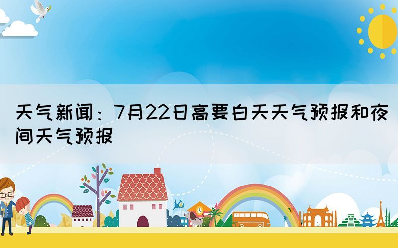 天气新闻：7月22日高要白天天气预报和夜间天气预报