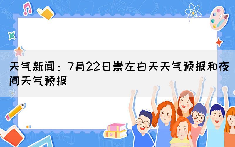 天气新闻：7月22日崇左白天天气预报和夜间天气预报