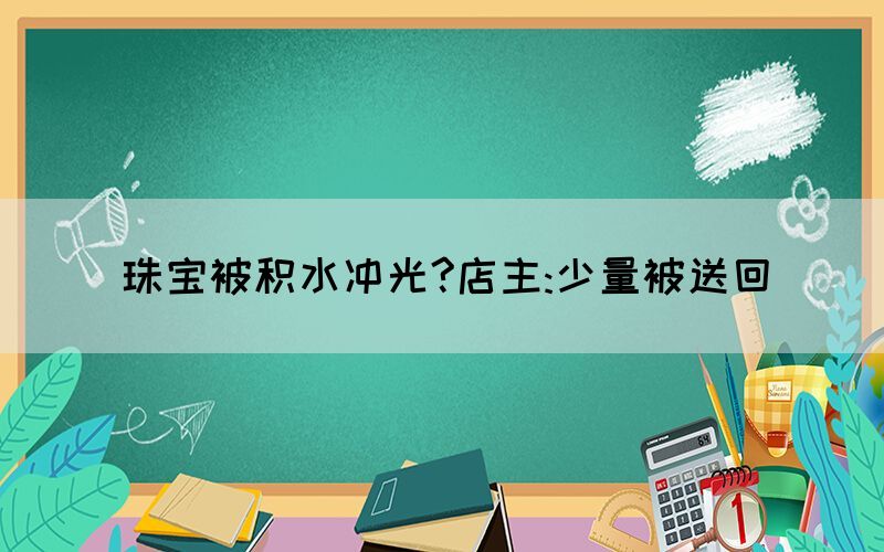 珠宝被积水冲光?店主:少量被送回